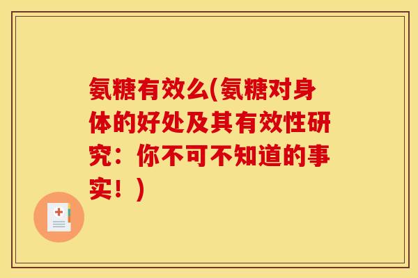氨糖有效么(氨糖对身体的好处及其有效性研究：你不可不知道的事实！)