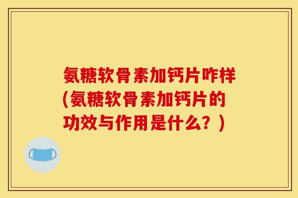 氨糖软骨素加钙片咋样(氨糖软骨素加钙片的功效与作用是什么？)