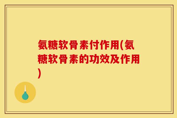氨糖软骨素付作用(氨糖软骨素的功效及作用) 氨糖软骨素付作用(氨糖软骨素的功效及作用)