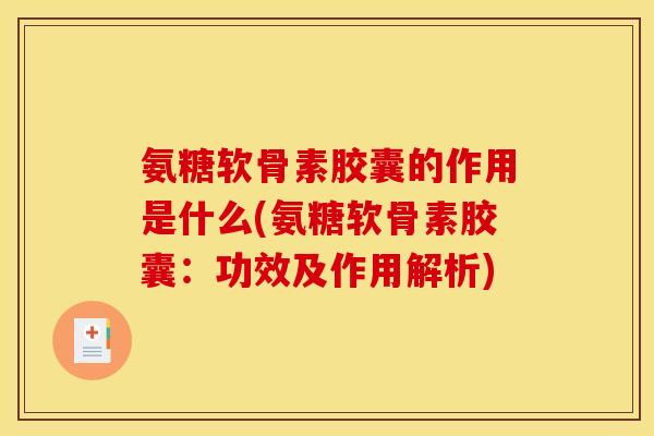 氨糖软骨素胶囊的作用是什么(氨糖软骨素胶囊：功效及作用解析)
