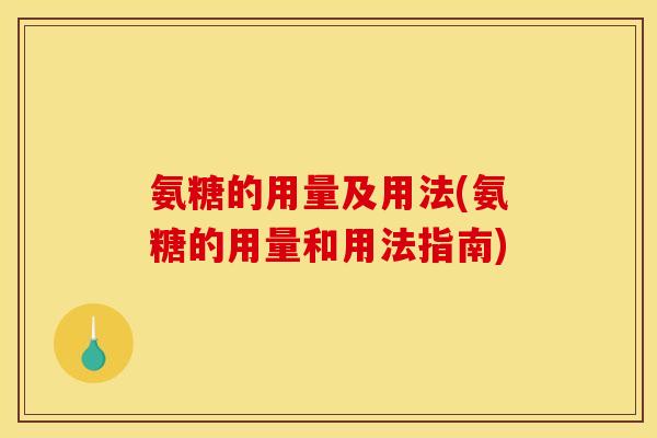 氨糖的用量及用法(氨糖的用量和用法指南)