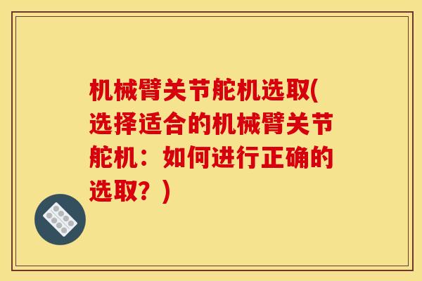 机械臂关节舵机选取(选择适合的机械臂关节舵机：如何进行正确的选取？)