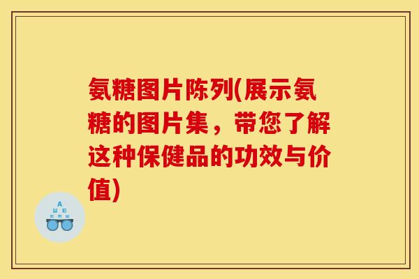 氨糖图片陈列(展示氨糖的图片集，带您了解这种保健品的功效与价值)