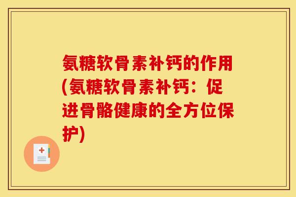氨糖软骨素补钙的作用(氨糖软骨素补钙：促进骨骼健康的全方位保护)