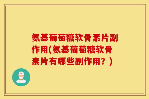 氨基葡萄糖软骨素片副作用(氨基葡萄糖软骨素片有哪些副作用？)