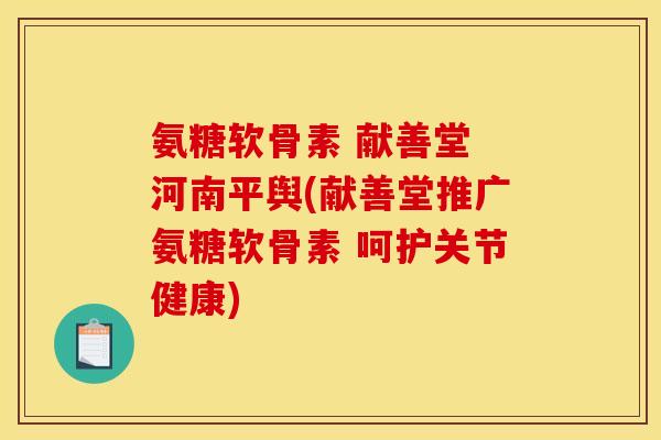 氨糖软骨素 献善堂 河南平舆(献善堂推广氨糖软骨素 呵护关节健康)
