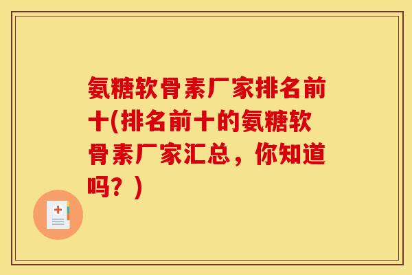 氨糖软骨素厂家排名前十(排名前十的氨糖软骨素厂家汇总，你知道吗？)