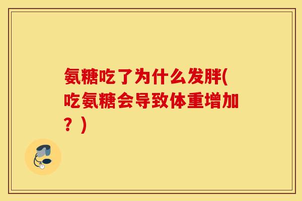 氨糖吃了为什么发胖(吃氨糖会导致体重增加？)