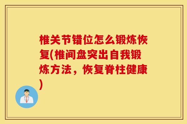 椎关节错位怎么锻炼恢复(椎间盘突出自我锻炼方法，恢复脊柱健康)