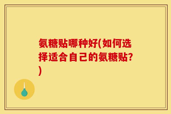 氨糖贴哪种好(如何选择适合自己的氨糖贴？)