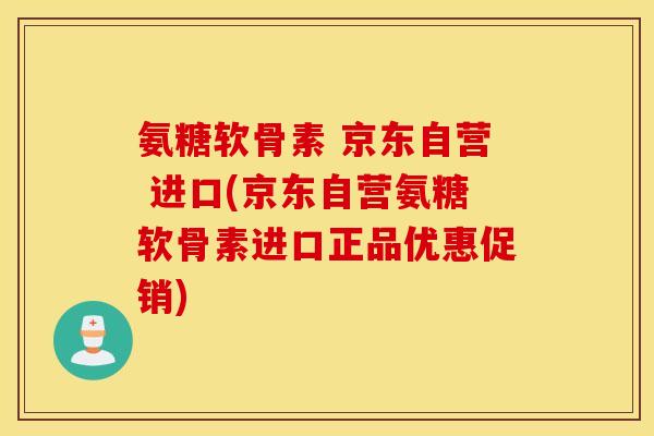氨糖软骨素 京东自营 进口(京东自营氨糖软骨素进口正品优惠促销)