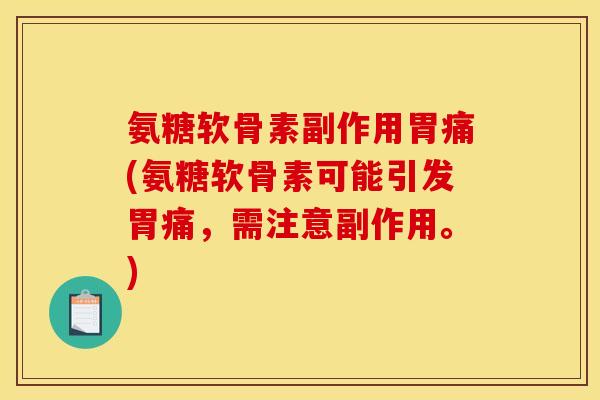 氨糖软骨素副作用胃痛(氨糖软骨素可能引发胃痛，需注意副作用。)