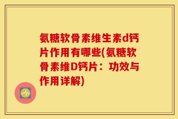 氨糖软骨素维生素d钙片作用有哪些(氨糖软骨素维D钙片：功效与作用详解)