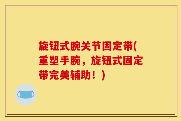 旋钮式腕关节固定带(重塑手腕，旋钮式固定带完美辅助！)