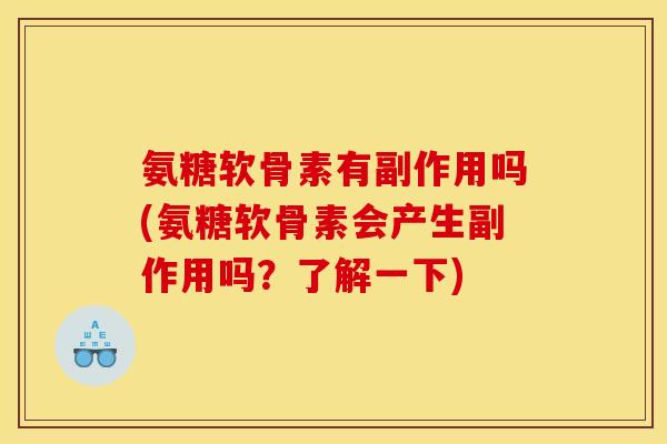 氨糖软骨素有副作用吗(氨糖软骨素会产生副作用吗？了解一下)