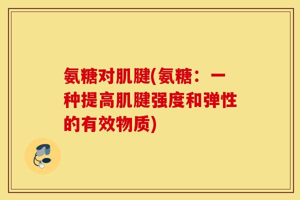 氨糖对肌腱(氨糖：一种提高肌腱强度和弹性的有效物质)