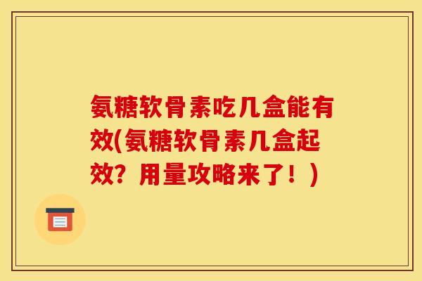 氨糖软骨素吃几盒能有效(氨糖软骨素几盒起效？用量攻略来了！)