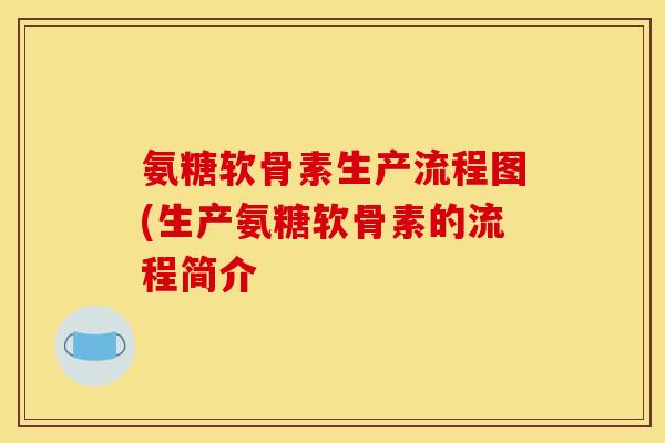 氨糖软骨素生产流程图(生产氨糖软骨素的流程简介