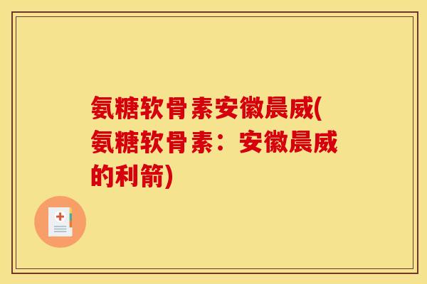 氨糖软骨素安徽晨威(氨糖软骨素：安徽晨威的利箭)