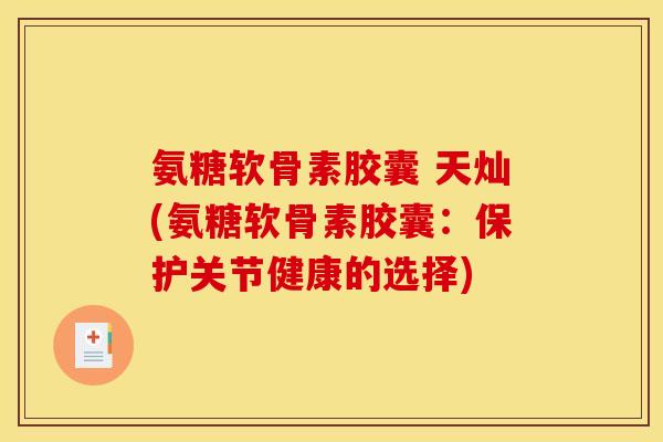 氨糖软骨素胶囊 天灿(氨糖软骨素胶囊：保护关节健康的选择)