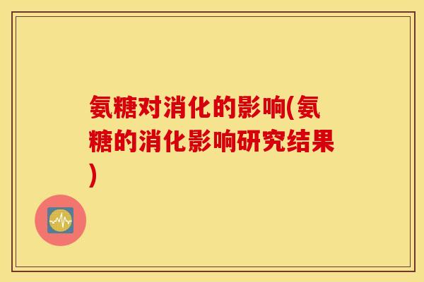 氨糖对消化的影响(氨糖的消化影响研究结果)