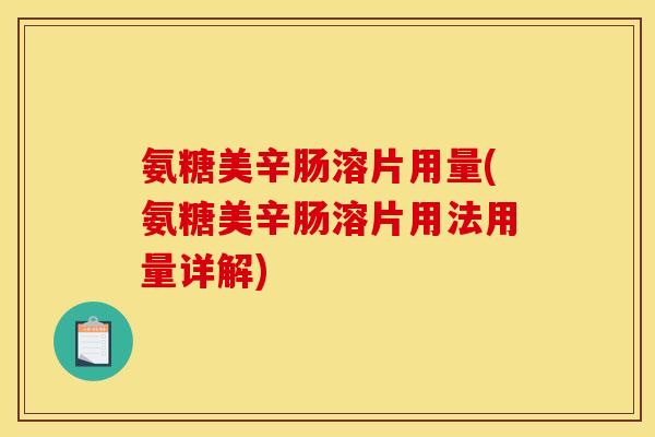 氨糖美辛肠溶片用量(氨糖美辛肠溶片用法用量详解) 氨糖美辛肠溶片用量(氨糖美辛肠溶片用法用量详解)