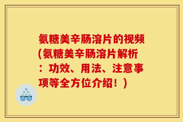 氨糖美辛肠溶片的视频(氨糖美辛肠溶片解析：功效、用法、注意事项等全方位介绍！)