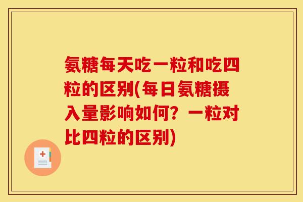 氨糖每天吃一粒和吃四粒的区别(每日氨糖摄入量影响如何？一粒对比四粒的区别)