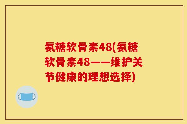 氨糖软骨素48(氨糖软骨素48——维护关节健康的理想选择)