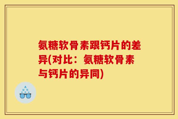 氨糖软骨素跟钙片的差异(对比：氨糖软骨素与钙片的异同)