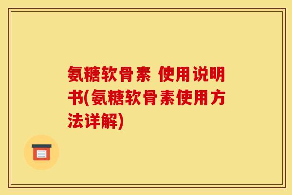 氨糖软骨素 使用说明书(氨糖软骨素使用方法详解)