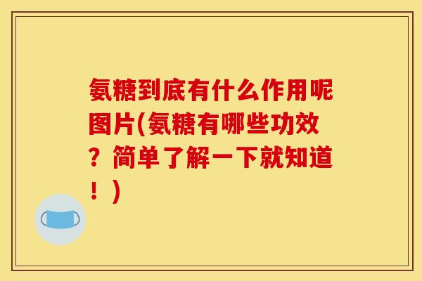 氨糖到底有什么作用呢图片(氨糖有哪些功效？简单了解一下就知道！)