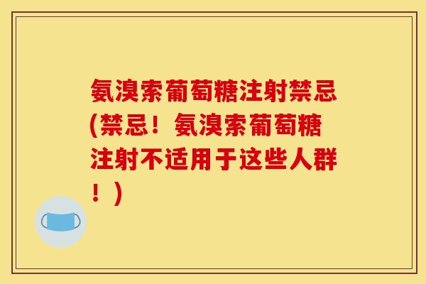氨溴索葡萄糖注射禁忌(禁忌！氨溴索葡萄糖注射不适用于这些人群！)