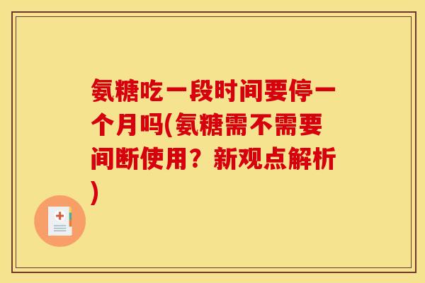 氨糖吃一段时间要停一个月吗(氨糖需不需要间断使用？新观点解析)