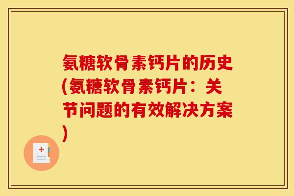 氨糖软骨素钙片的历史(氨糖软骨素钙片：关节问题的有效解决方案)