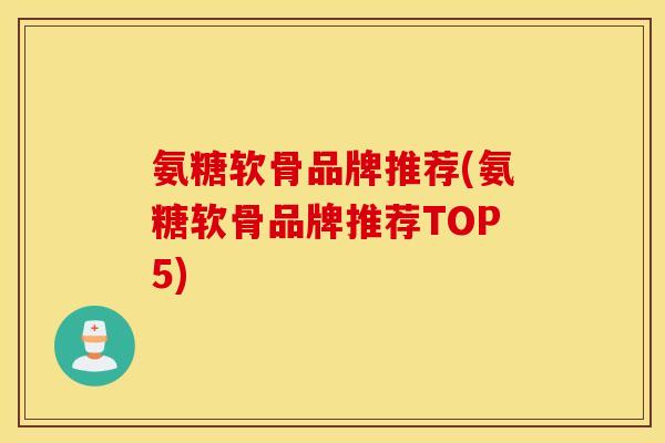 氨糖软骨品牌推荐(氨糖软骨品牌推荐TOP5)