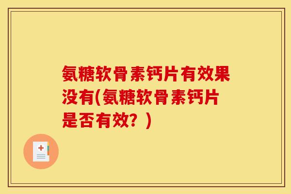 氨糖软骨素钙片有效果没有(氨糖软骨素钙片是否有效？)