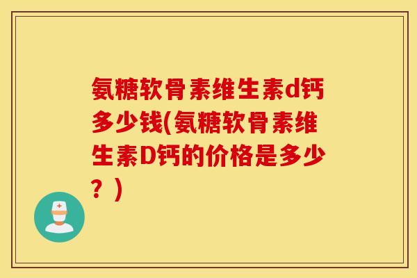 氨糖软骨素维生素d钙多少钱(氨糖软骨素维生素D钙的价格是多少？)