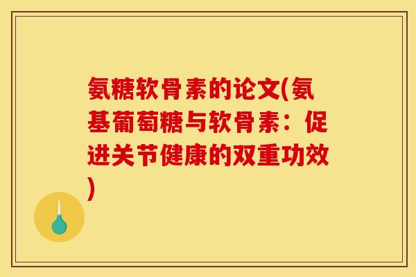 氨糖软骨素的论文(氨基葡萄糖与软骨素：促进关节健康的双重功效)