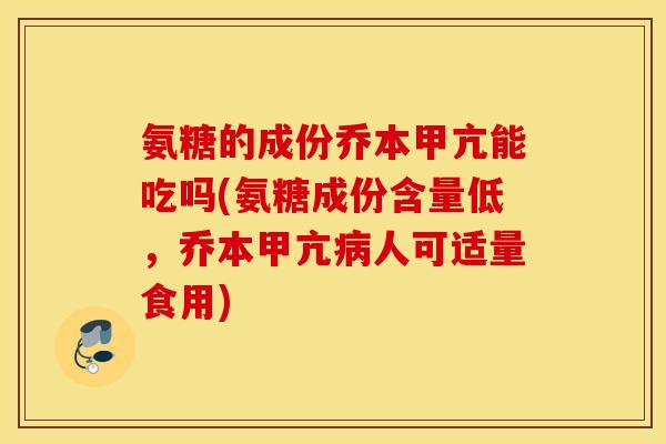 氨糖的成份乔本甲亢能吃吗(氨糖成份含量低，乔本甲亢病人可适量食用)