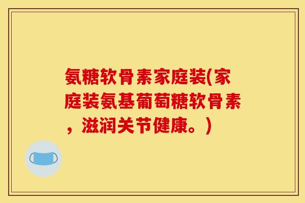 氨糖软骨素家庭装(家庭装氨基葡萄糖软骨素，滋润关节健康。)