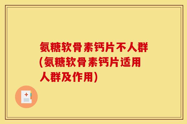 氨糖软骨素钙片不人群(氨糖软骨素钙片适用人群及作用) 氨糖软骨素钙片不人群(氨糖软骨素钙片适用人群及作用)