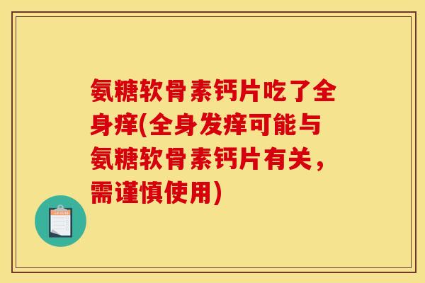 氨糖软骨素钙片吃了全身痒(全身发痒可能与氨糖软骨素钙片有关，需谨慎使用)