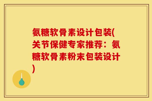 氨糖软骨素设计包装(关节保健专家推荐：氨糖软骨素粉末包装设计)