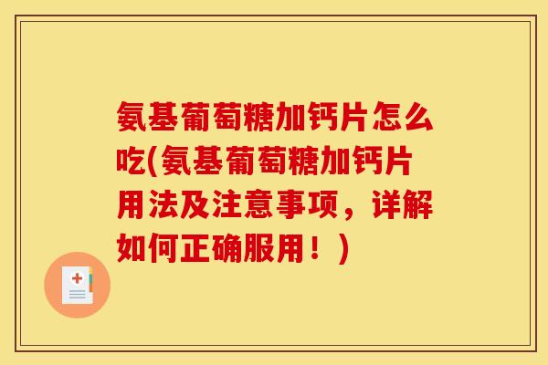 氨基葡萄糖加钙片怎么吃(氨基葡萄糖加钙片用法及注意事项，详解如何正确服用！)