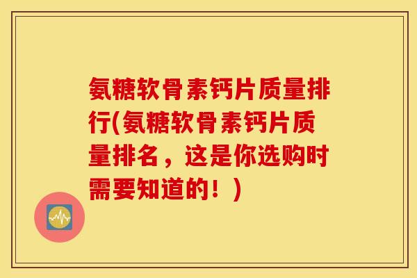氨糖软骨素钙片质量排行(氨糖软骨素钙片质量排名，这是你选购时需要知道的！)