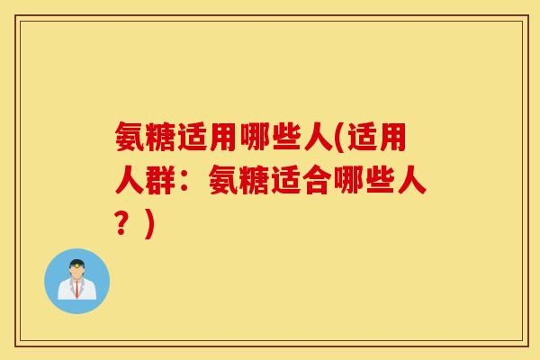 氨糖适用哪些人(适用人群：氨糖适合哪些人？)