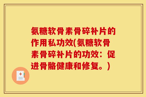 氨糖软骨素骨碎补片的作用私功效(氨糖软骨素骨碎补片的功效:促进骨骼健康和修复。) 氨糖软骨素骨碎补片的作用私功效(氨糖软骨素骨碎补片的功效:促进骨骼健康和修复。)