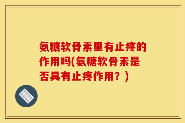 氨糖软骨素里有止疼的作用吗(氨糖软骨素是否具有止疼作用？)