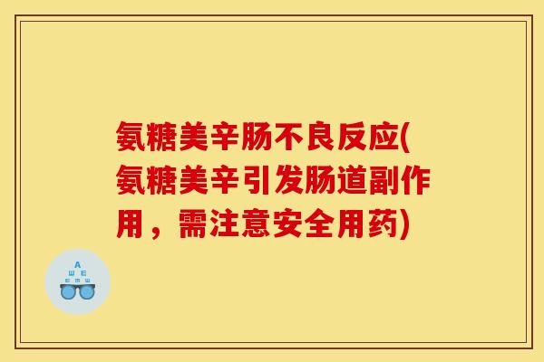氨糖美辛肠不良反应(氨糖美辛引发肠道副作用,需注意安全用药) 氨糖美辛肠不良反应(氨糖美辛引发肠道副作用,需注意安全用药)
